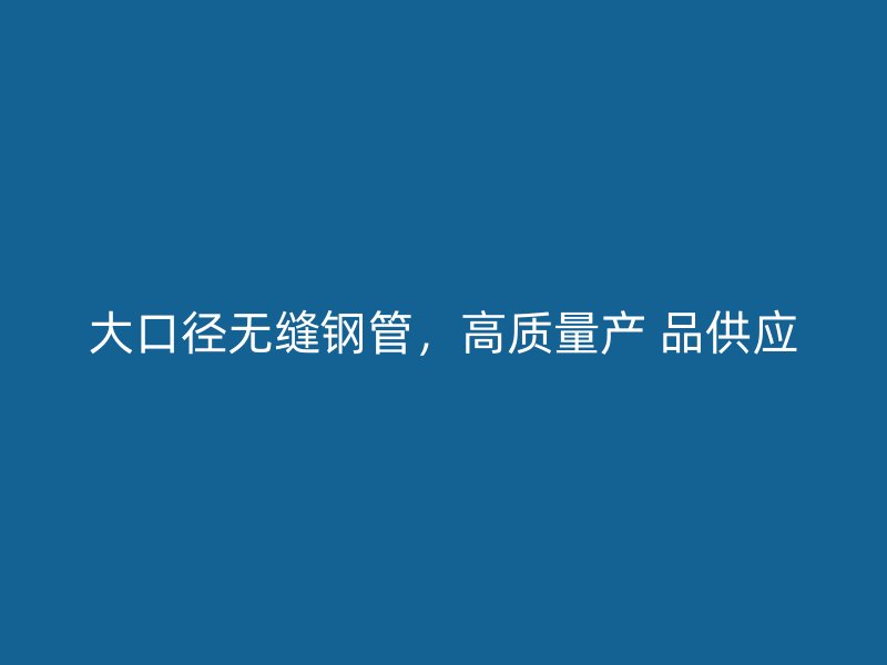大口徑無縫鋼管，高質(zhì)量產(chǎn) 品供應(yīng)