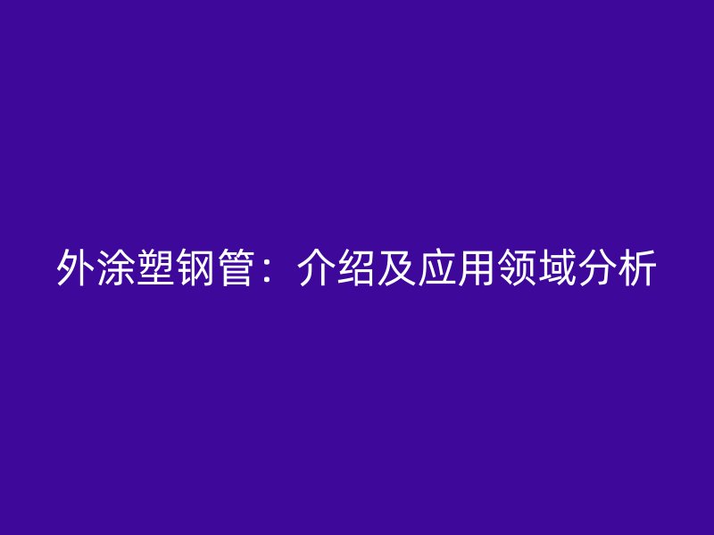 外涂塑鋼管：介紹及應用領域分析