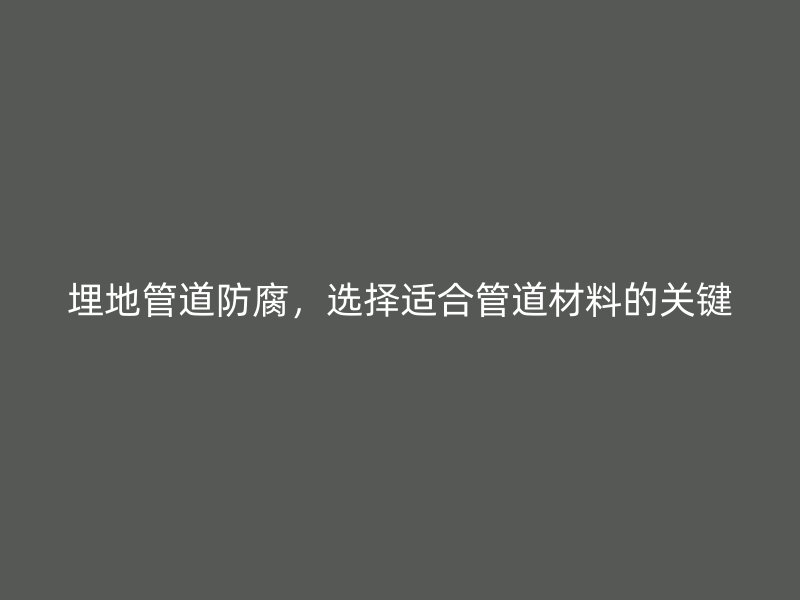 埋地管道防腐，選擇適合管道材料的關(guān)鍵
