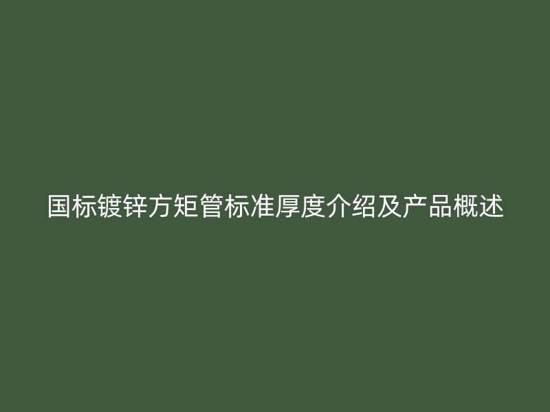 國(guó)標(biāo)鍍鋅方矩管標(biāo)準(zhǔn)厚度介紹及產(chǎn)品概述