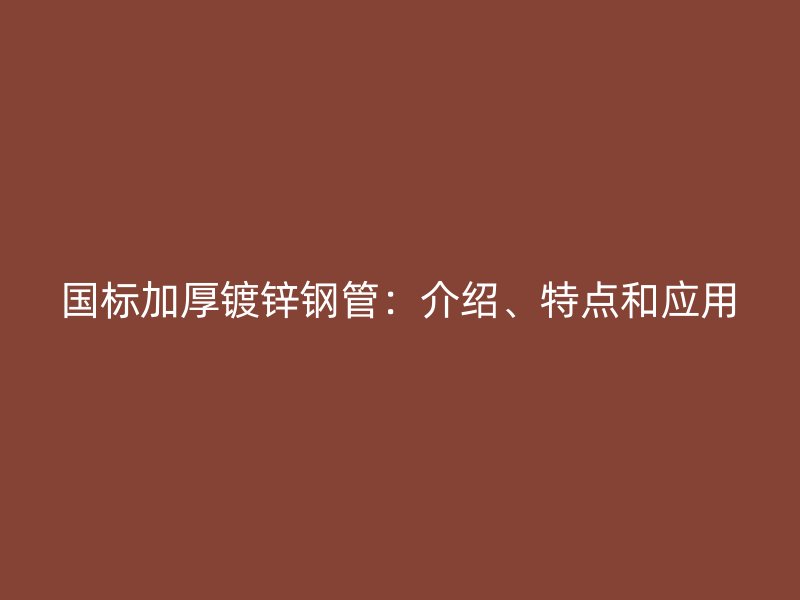 國標(biāo)加厚鍍鋅鋼管：介紹、特點和應(yīng)用