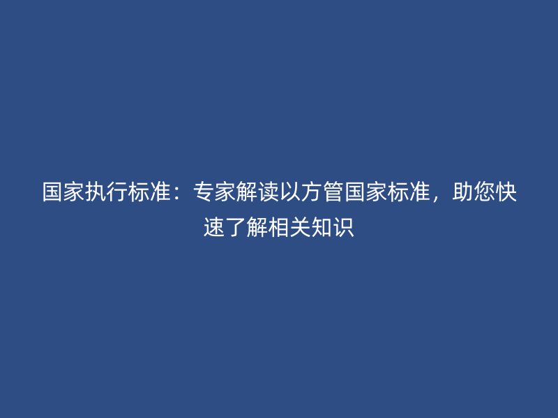 國家執(zhí)行標(biāo)準(zhǔn)：專家解讀以方管國家標(biāo)準(zhǔn)，助您快速了解相關(guān)知識