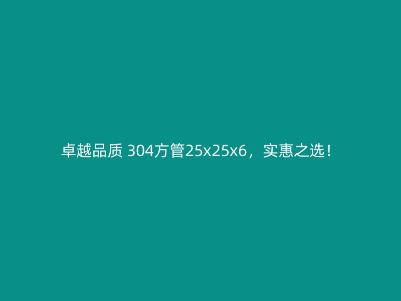 卓越品質(zhì) 304方管25x25x6，實惠之選！