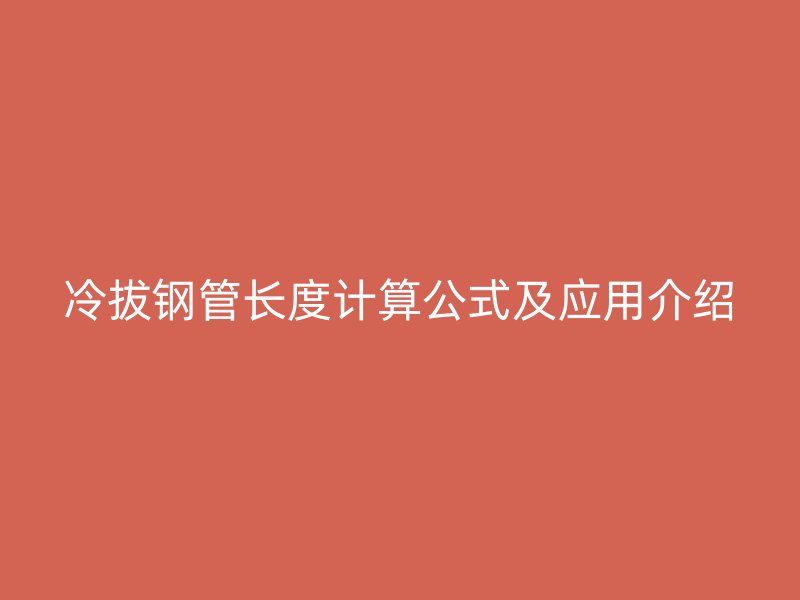 冷拔鋼管長(zhǎng)度計(jì)算公式及應(yīng)用介紹