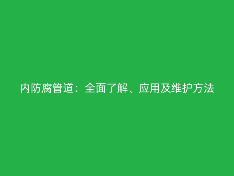 內(nèi)防腐管道：全面了解、應(yīng)用及維護(hù)方法
