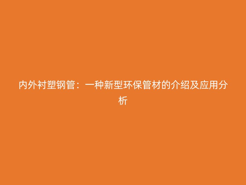 內(nèi)外襯塑鋼管：一種新型環(huán)保管材的介紹及應(yīng)用分析