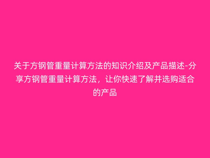 關(guān)于方鋼管重量計算方法的知識介紹及產(chǎn)品描述-分享方鋼管重量計算方法，讓你快速了解并選購適合的產(chǎn)品