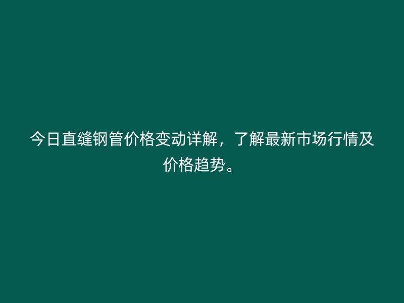 今日直縫鋼管價格變動詳解，了解最新市場行情及價格趨勢。