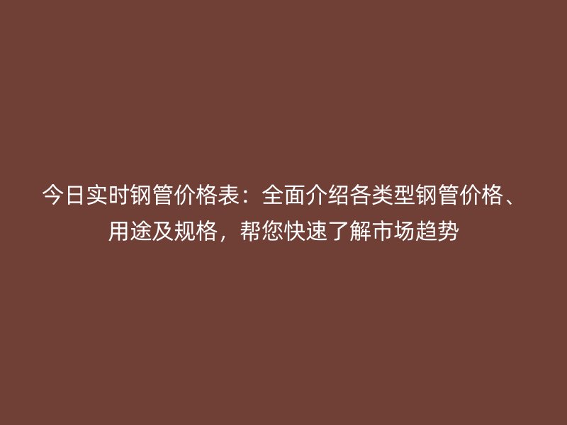 今日實(shí)時(shí)鋼管價(jià)格表：全面介紹各類(lèi)型鋼管價(jià)格、用途及規(guī)格，幫您快速了解市場(chǎng)趨勢(shì)