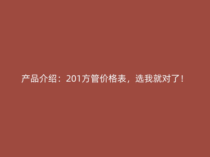 產(chǎn)品介紹：201方管價格表，選我就對了！