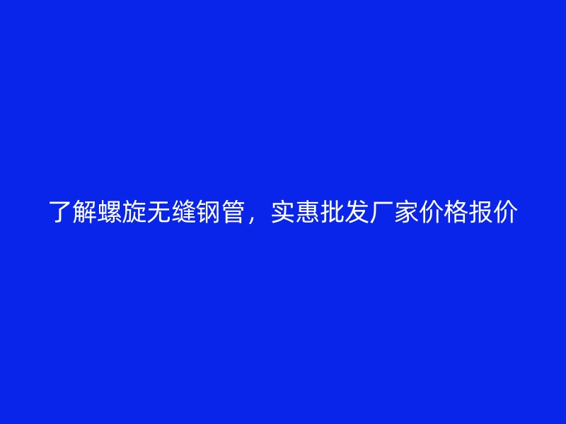 了解螺旋無縫鋼管，實惠批發(fā)廠家價格報價