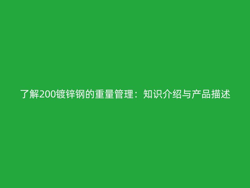 了解200鍍鋅鋼的重量管理：知識(shí)介紹與產(chǎn)品描述