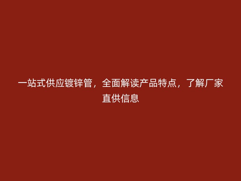 一站式供應(yīng)鍍鋅管，全面解讀產(chǎn)品特點(diǎn)，了解廠家直供信息