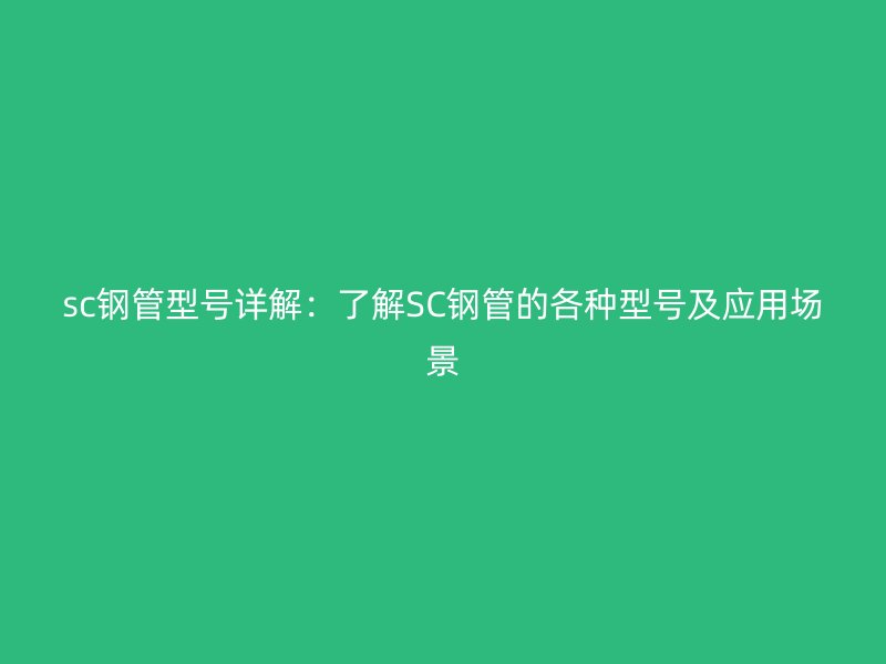 sc鋼管型號詳解：了解SC鋼管的各種型號及應用場景