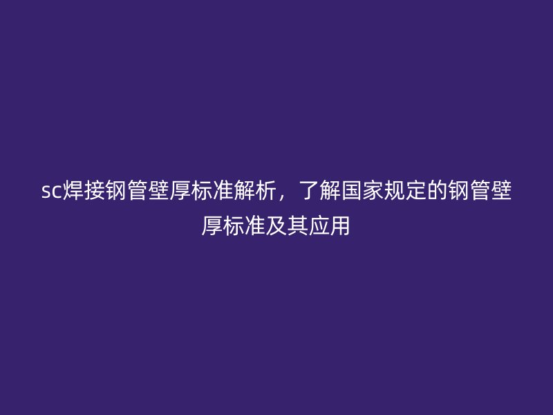 sc焊接鋼管壁厚標(biāo)準(zhǔn)解析，了解國家規(guī)定的鋼管壁厚標(biāo)準(zhǔn)及其應(yīng)用