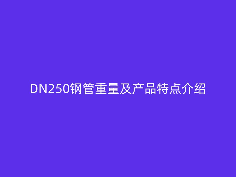 DN250鋼管重量及產(chǎn)品特點(diǎn)介紹