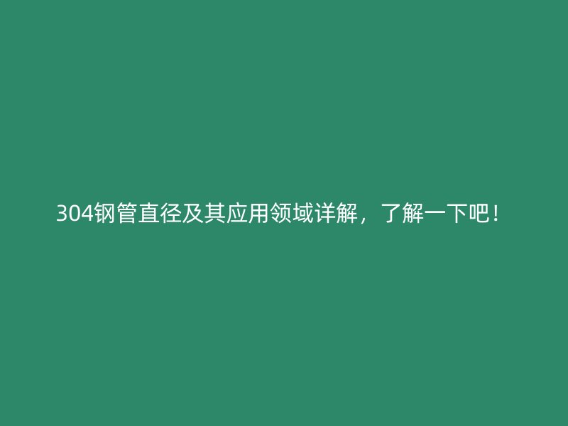 304鋼管直徑及其應(yīng)用領(lǐng)域詳解，了解一下吧！