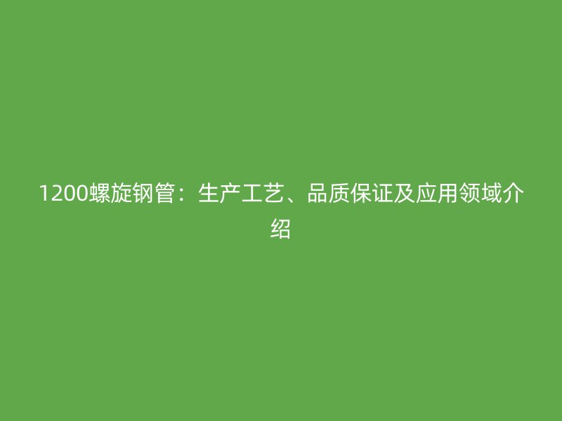 1200螺旋鋼管：生產(chǎn)工藝、品質(zhì)保證及應(yīng)用領(lǐng)域介紹