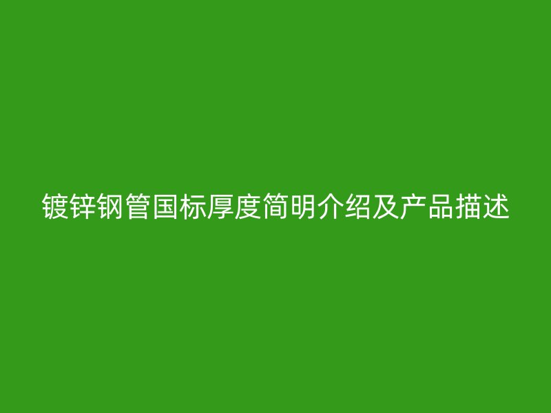 鍍鋅鋼管?chē)?guó)標(biāo)厚度簡(jiǎn)明介紹及產(chǎn)品描述