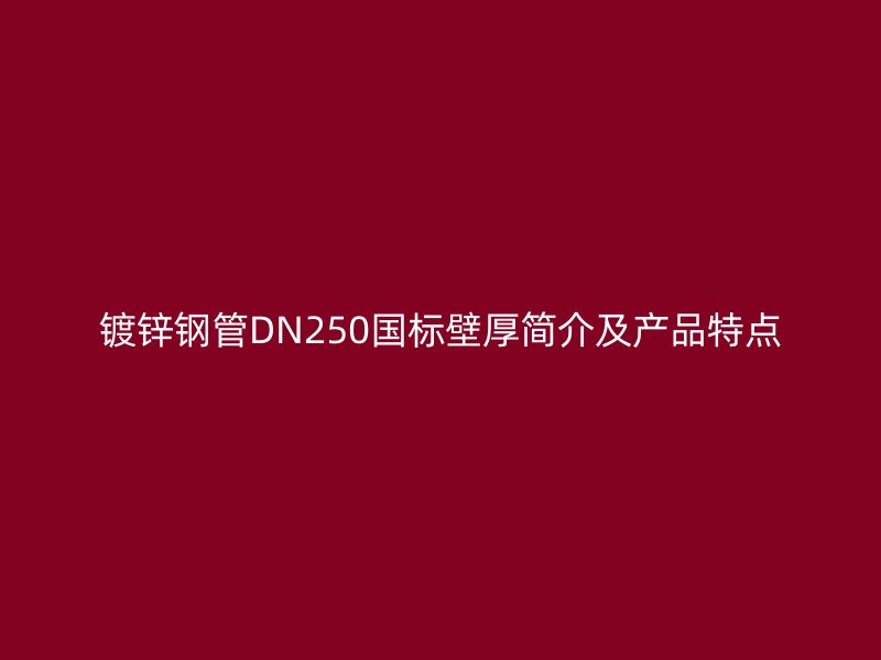 鍍鋅鋼管DN250國(guó)標(biāo)壁厚簡(jiǎn)介及產(chǎn)品特點(diǎn)
