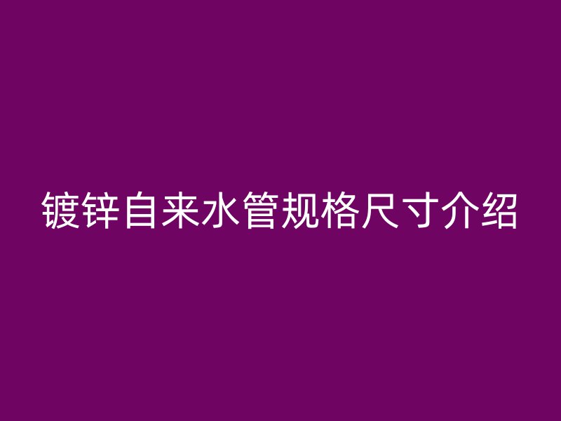 鍍鋅自來(lái)水管規(guī)格尺寸介紹