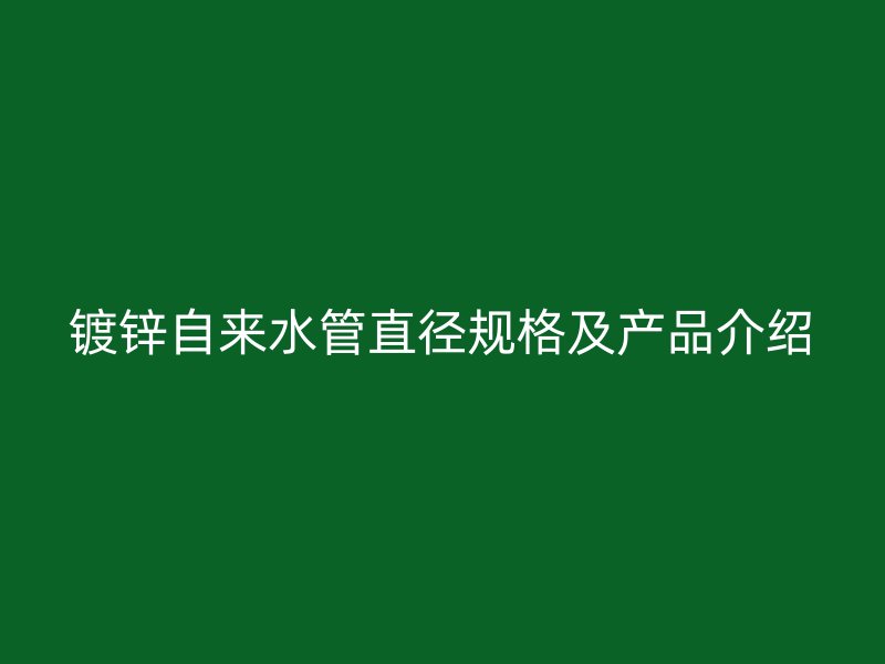 鍍鋅自來水管直徑規(guī)格及產(chǎn)品介紹