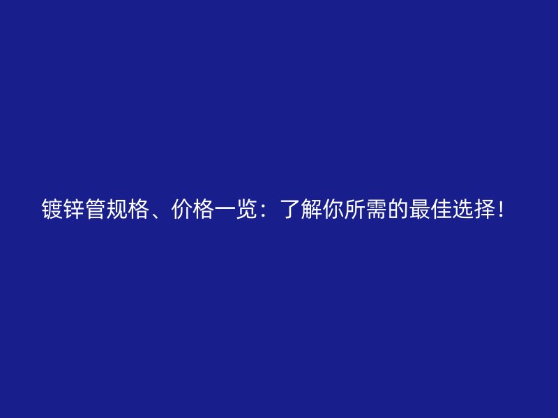 鍍鋅管規(guī)格、價格一覽：了解你所需的最佳選擇！