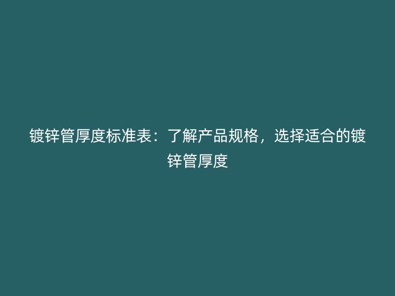 鍍鋅管厚度標(biāo)準(zhǔn)表：了解產(chǎn)品規(guī)格，選擇適合的鍍鋅管厚度