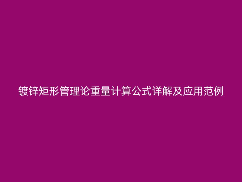鍍鋅矩形管理論重量計(jì)算公式詳解及應(yīng)用范例