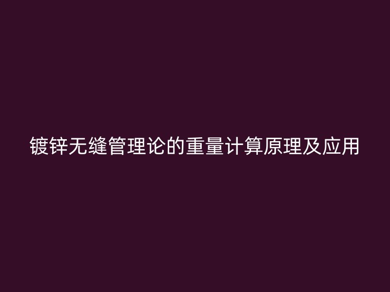 鍍鋅無(wú)縫管理論的重量計(jì)算原理及應(yīng)用
