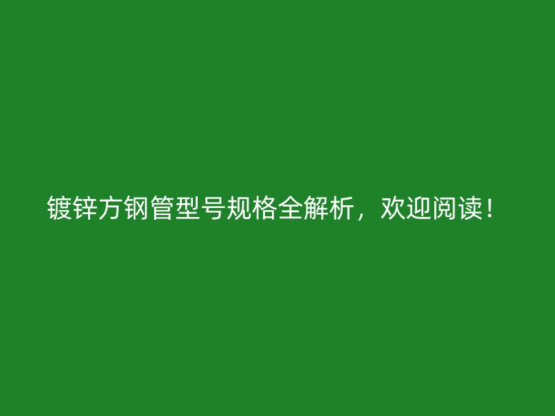 鍍鋅方鋼管型號(hào)規(guī)格全解析，歡迎閱讀！