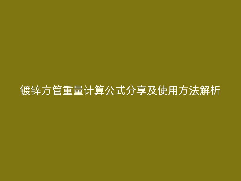 鍍鋅方管重量計算公式分享及使用方法解析