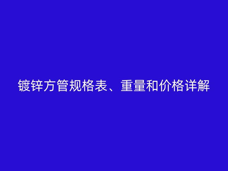 鍍鋅方管規(guī)格表、重量和價格詳解