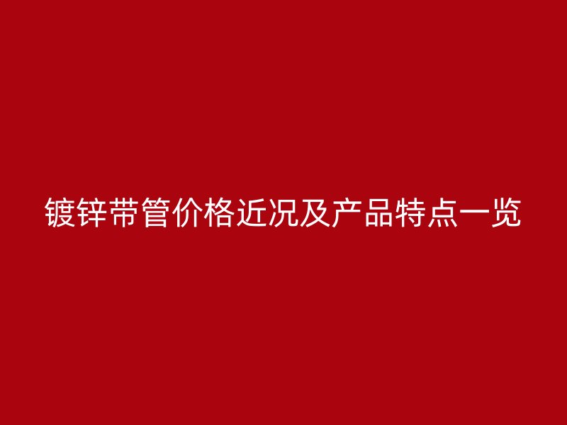 鍍鋅帶管價(jià)格近況及產(chǎn)品特點(diǎn)一覽