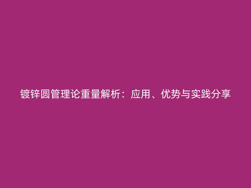 鍍鋅圓管理論重量解析：應(yīng)用、優(yōu)勢與實(shí)踐分享