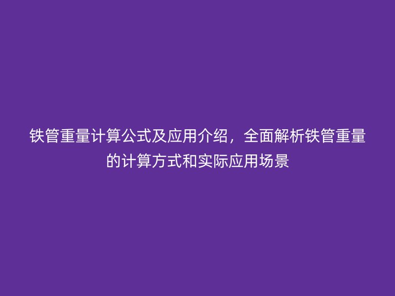 鐵管重量計算公式及應用介紹，全面解析鐵管重量的計算方式和實際應用場景