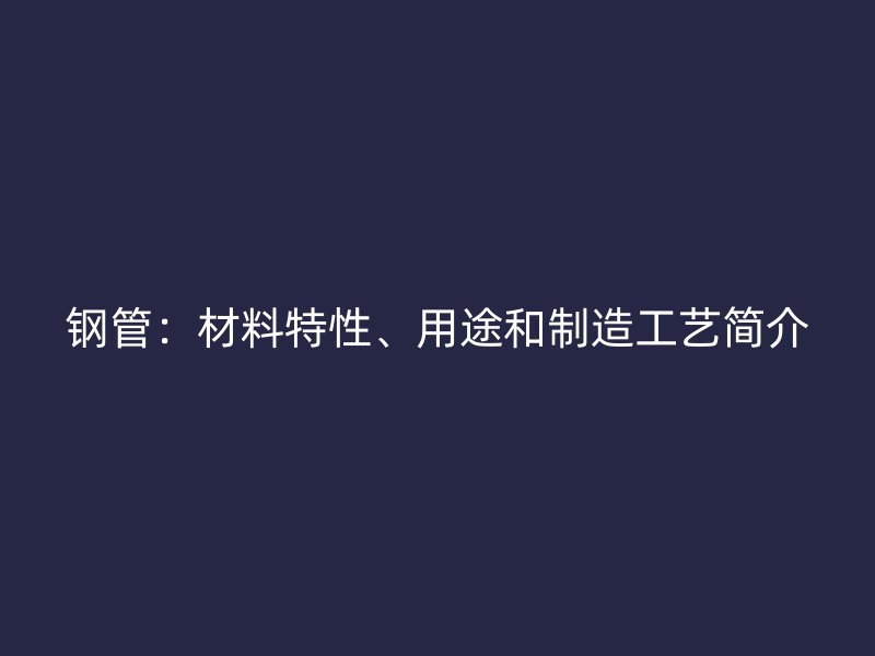 鋼管：材料特性、用途和制造工藝簡介