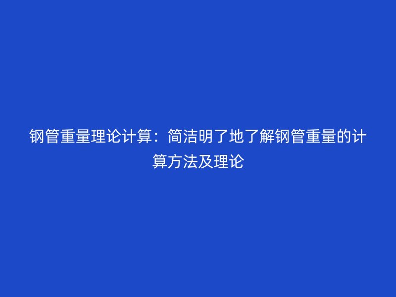 鋼管重量理論計(jì)算：簡(jiǎn)潔明了地了解鋼管重量的計(jì)算方法及理論