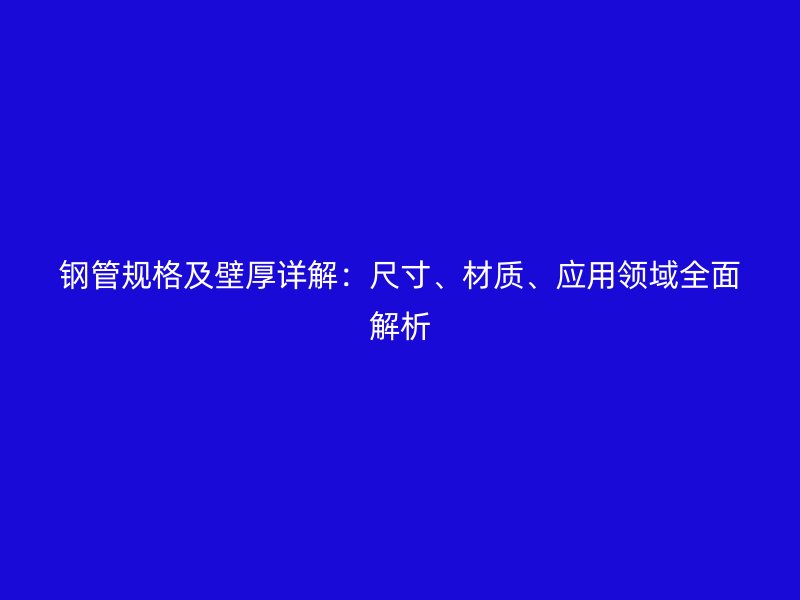 鋼管規(guī)格及壁厚詳解：尺寸、材質(zhì)、應(yīng)用領(lǐng)域全面解析