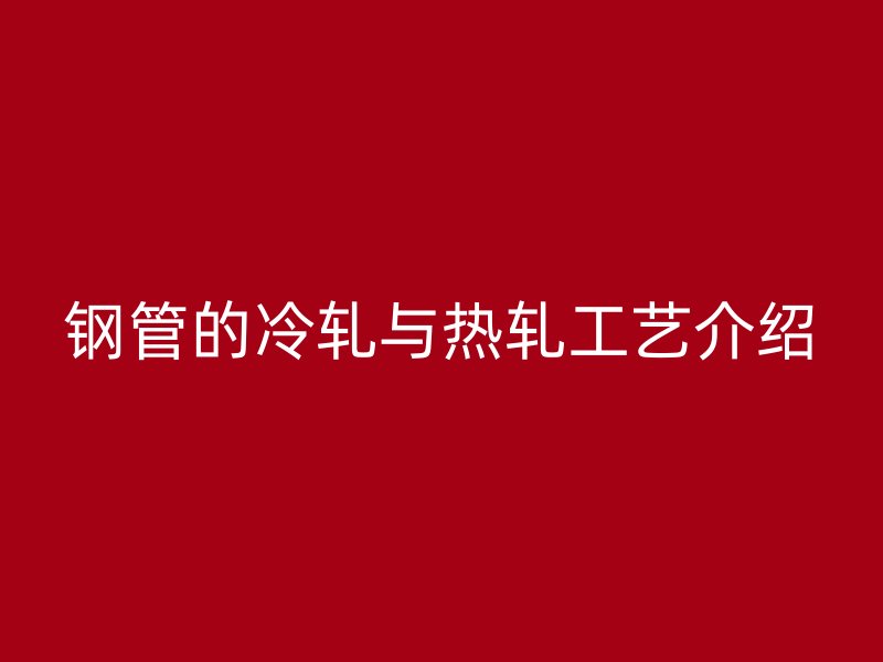 鋼管的冷軋與熱軋工藝介紹