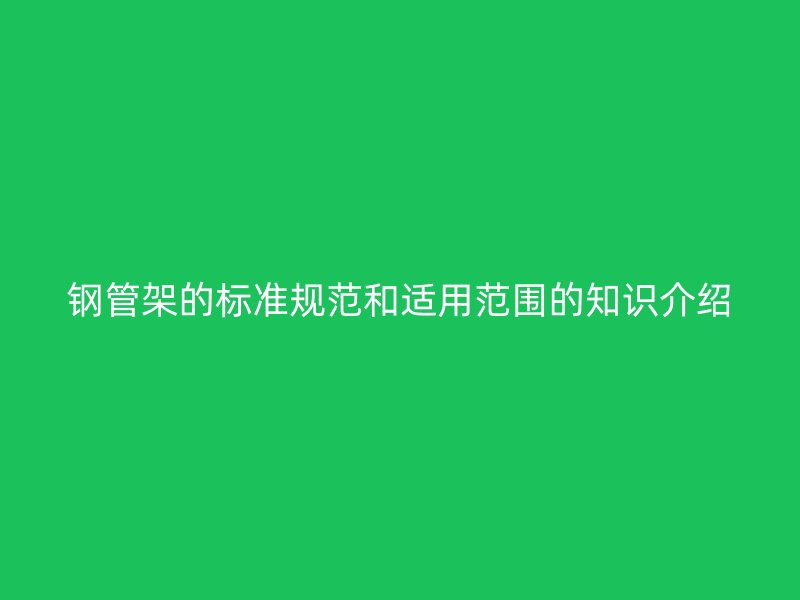 鋼管架的標準規(guī)范和適用范圍的知識介紹