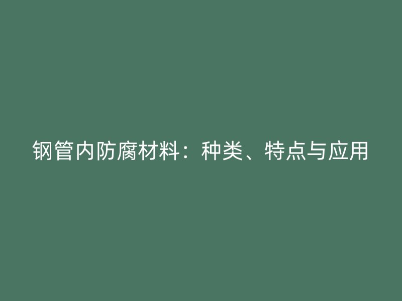 鋼管內(nèi)防腐材料：種類、特點與應用