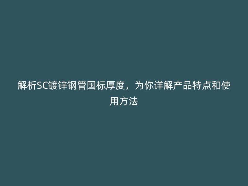 解析SC鍍鋅鋼管國標厚度，為你詳解產品特點和使用方法