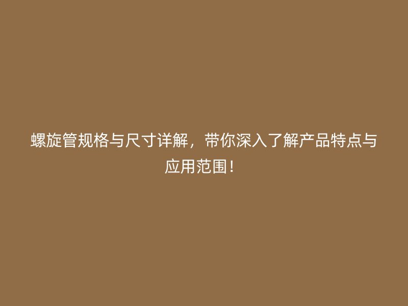 螺旋管規(guī)格與尺寸詳解，帶你深入了解產(chǎn)品特點(diǎn)與應(yīng)用范圍！