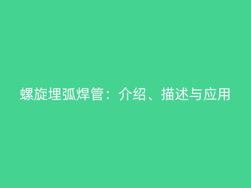 螺旋埋弧焊管：介紹、描述與應(yīng)用
