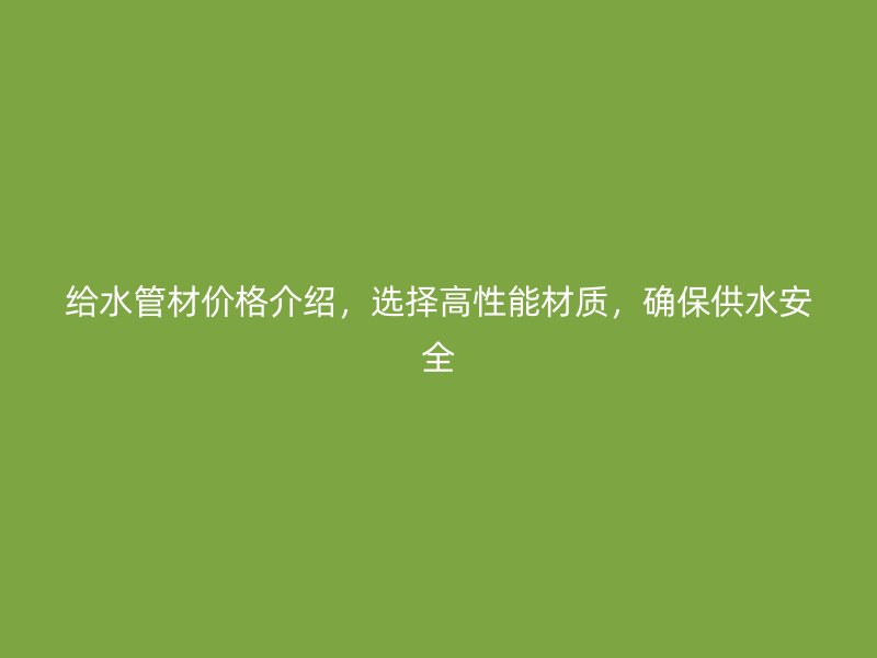 給水管材價格介紹，選擇高性能材質(zhì)，確保供水安全