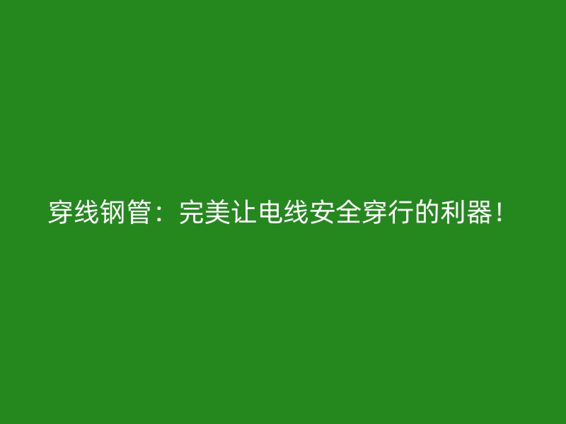 穿線鋼管：完美讓電線安全穿行的利器！