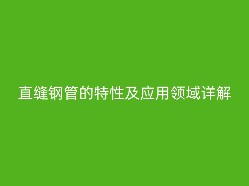 直縫鋼管的特性及應用領域詳解