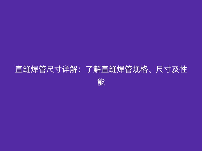直縫焊管尺寸詳解：了解直縫焊管規(guī)格、尺寸及性能