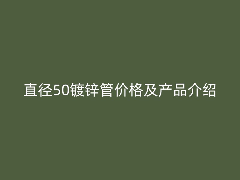 直徑50鍍鋅管價(jià)格及產(chǎn)品介紹